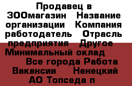 Продавец в ЗООмагазин › Название организации ­ Компания-работодатель › Отрасль предприятия ­ Другое › Минимальный оклад ­ 15 000 - Все города Работа » Вакансии   . Ненецкий АО,Топседа п.